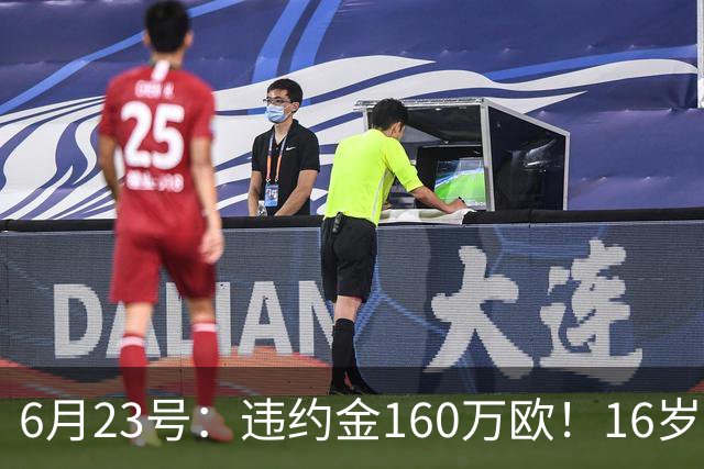 6月23号：违约金160万欧！16岁刘凯源签约西甲，中国足球青训是出路还是豪赌？